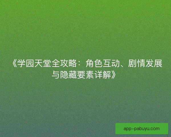 《学园天堂全攻略：角色互动、剧情发展与隐藏要素详解》