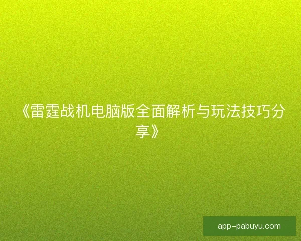 《雷霆战机电脑版全面解析与玩法技巧分享》