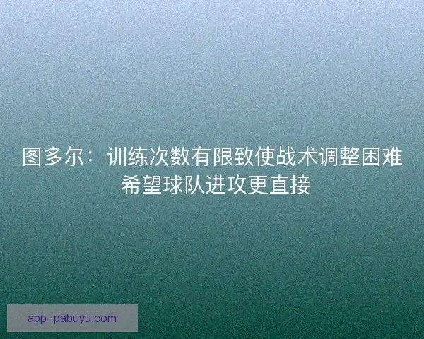 图多尔：训练次数有限致使战术调整困难 希望球队进攻更直接