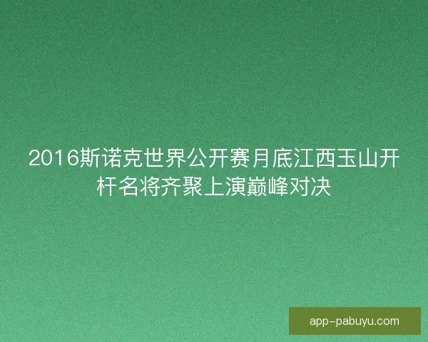 2016斯诺克世界公开赛月底江西玉山开杆名将齐聚上演巅峰对决