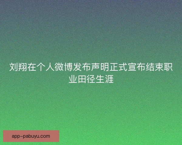 刘翔在个人微博发布声明正式宣布结束职业田径生涯