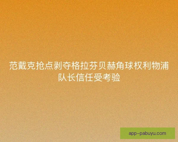 范戴克抢点剥夺格拉芬贝赫角球权利物浦队长信任受考验